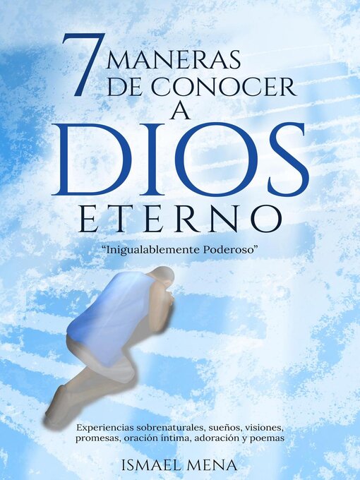 Title details for 7 Maneras De Conocer a Dios Eterno "Inigualablemente Poderoso" Experiencias sobrenaturales, sueños, visiones, promesas, oración íntima, adoración y poemas by ISMAEL MENA MENA - Available